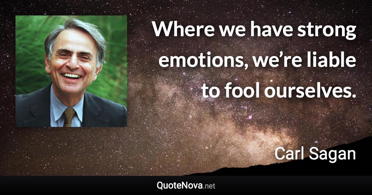 Where we have strong emotions, we’re liable to fool ourselves. - Carl Sagan quote