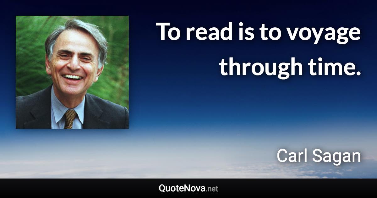 To read is to voyage through time. - Carl Sagan quote