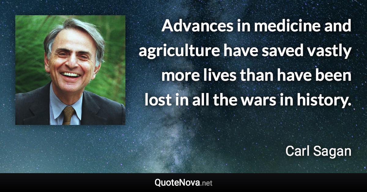 Advances in medicine and agriculture have saved vastly more lives than have been lost in all the wars in history. - Carl Sagan quote