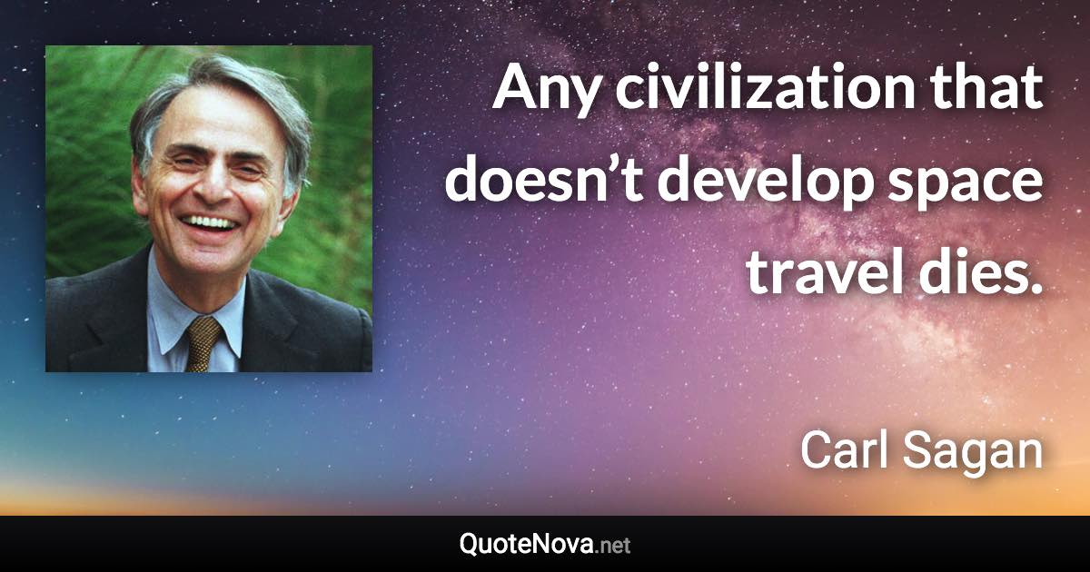 Any civilization that doesn’t develop space travel dies. - Carl Sagan quote