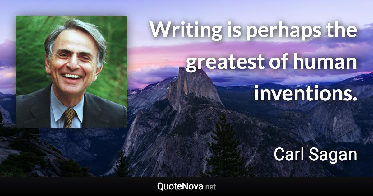 Writing is perhaps the greatest of human inventions. - Carl Sagan quote