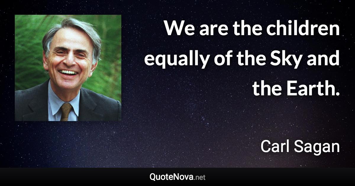 We are the children equally of the Sky and the Earth. - Carl Sagan quote