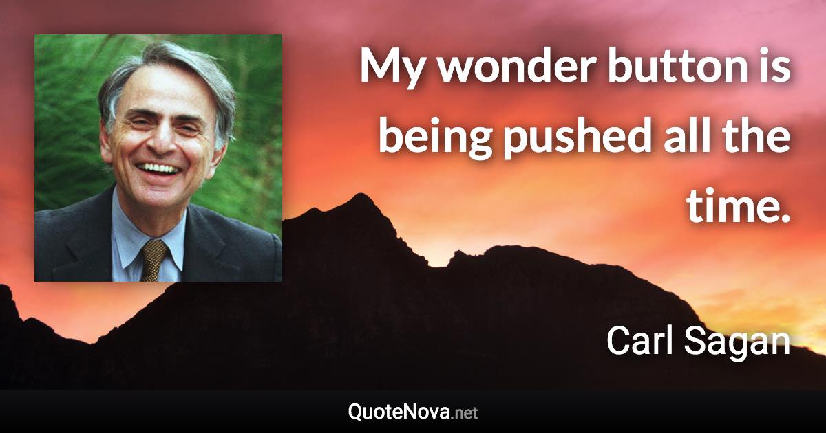 My wonder button is being pushed all the time. - Carl Sagan quote