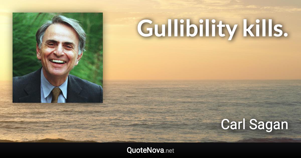 Gullibility kills. - Carl Sagan quote