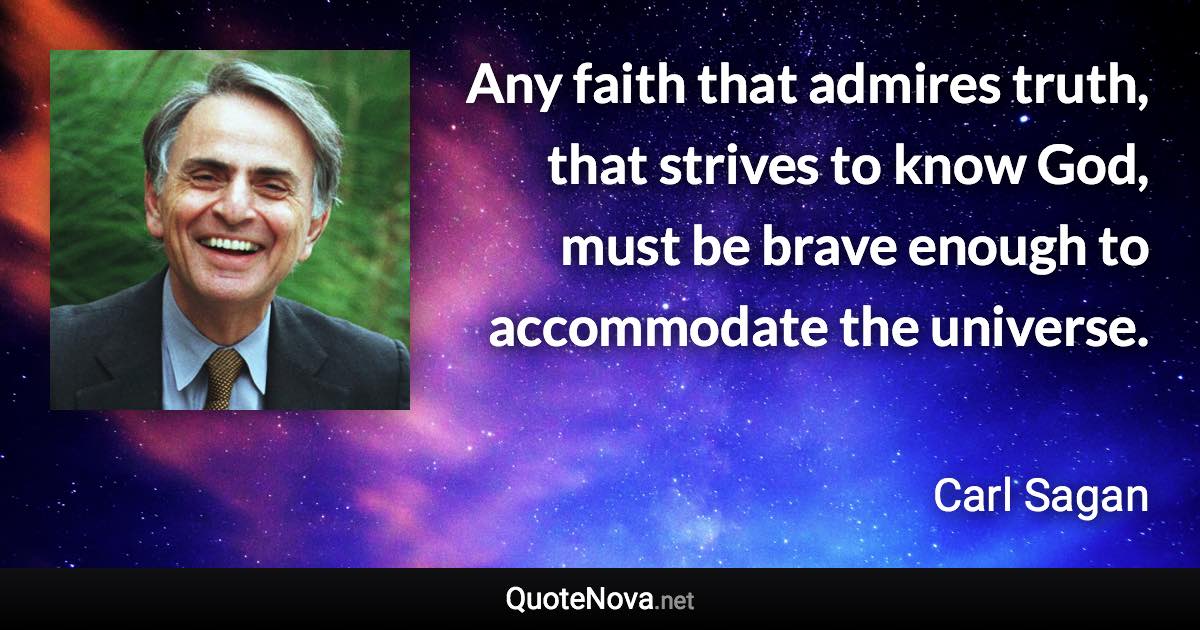 Any faith that admires truth, that strives to know God, must be brave enough to accommodate the universe. - Carl Sagan quote