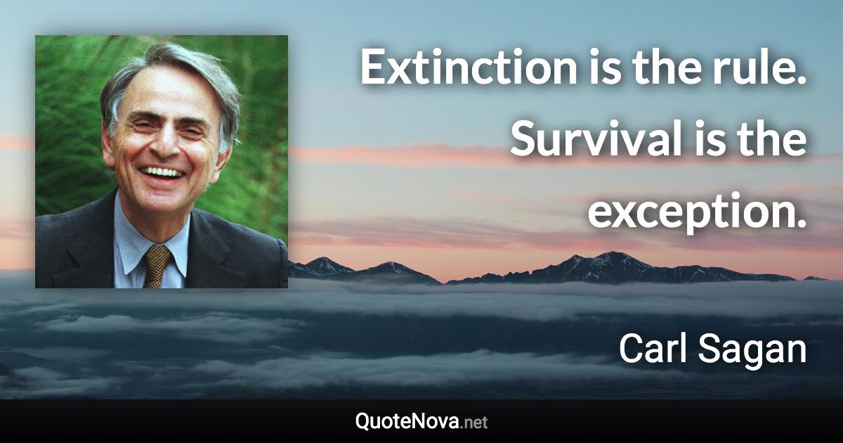 Extinction is the rule. Survival is the exception. - Carl Sagan quote
