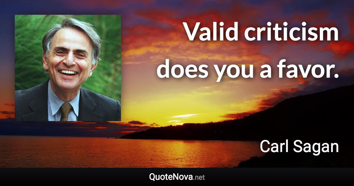 Valid criticism does you a favor. - Carl Sagan quote