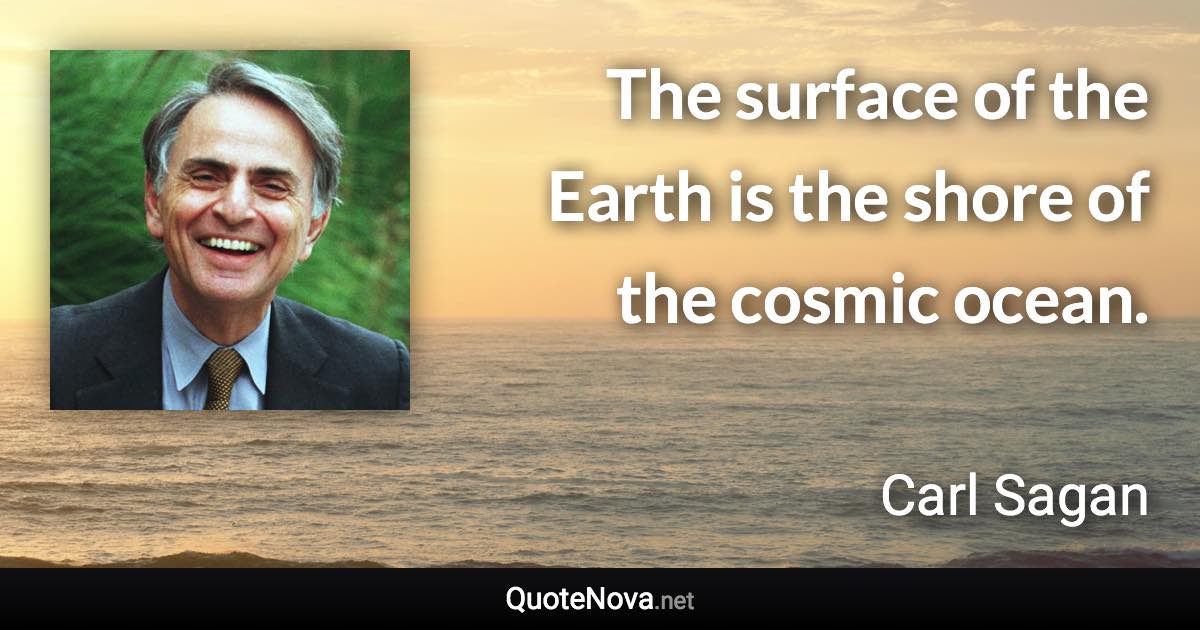 The surface of the Earth is the shore of the cosmic ocean. - Carl Sagan quote