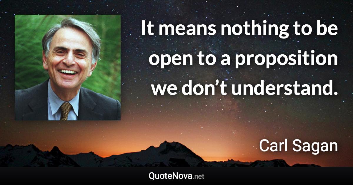 It means nothing to be open to a proposition we don’t understand. - Carl Sagan quote