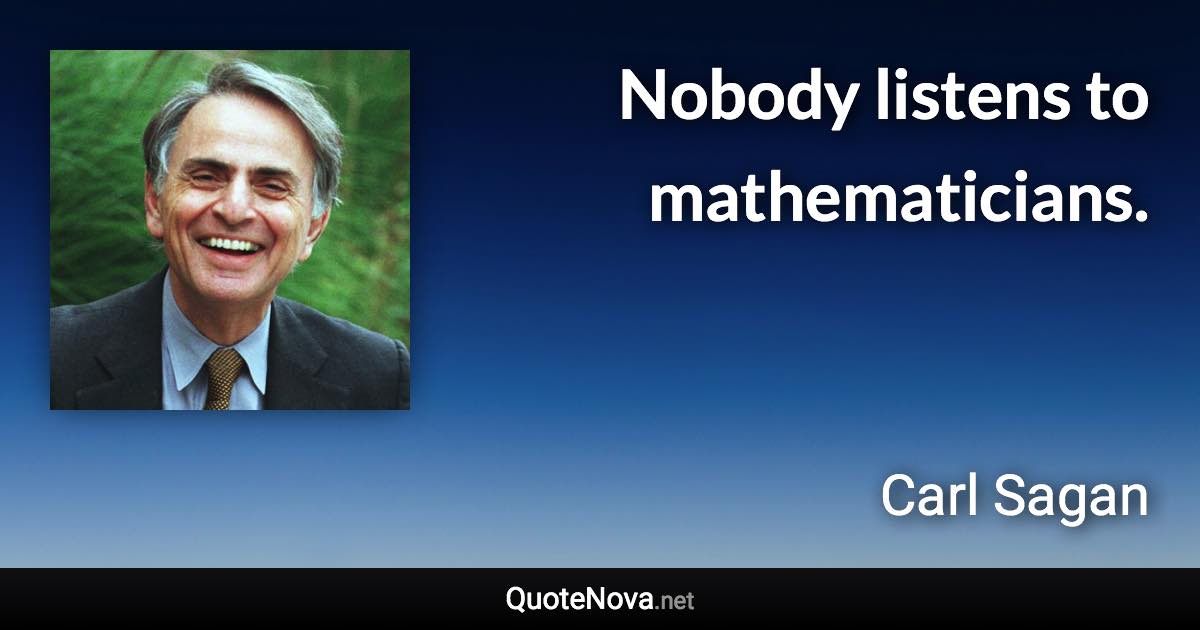 Nobody listens to mathematicians. - Carl Sagan quote