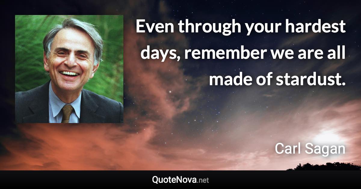 Even through your hardest days, remember we are all made of stardust. - Carl Sagan quote
