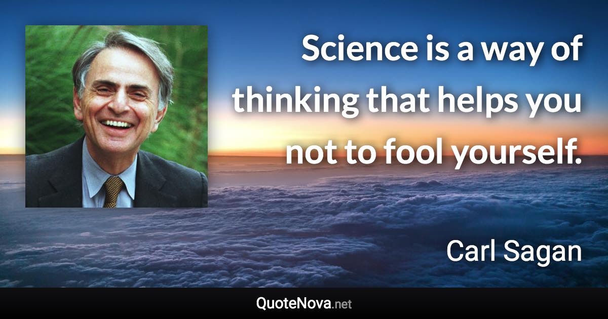 Science is a way of thinking that helps you not to fool yourself. - Carl Sagan quote