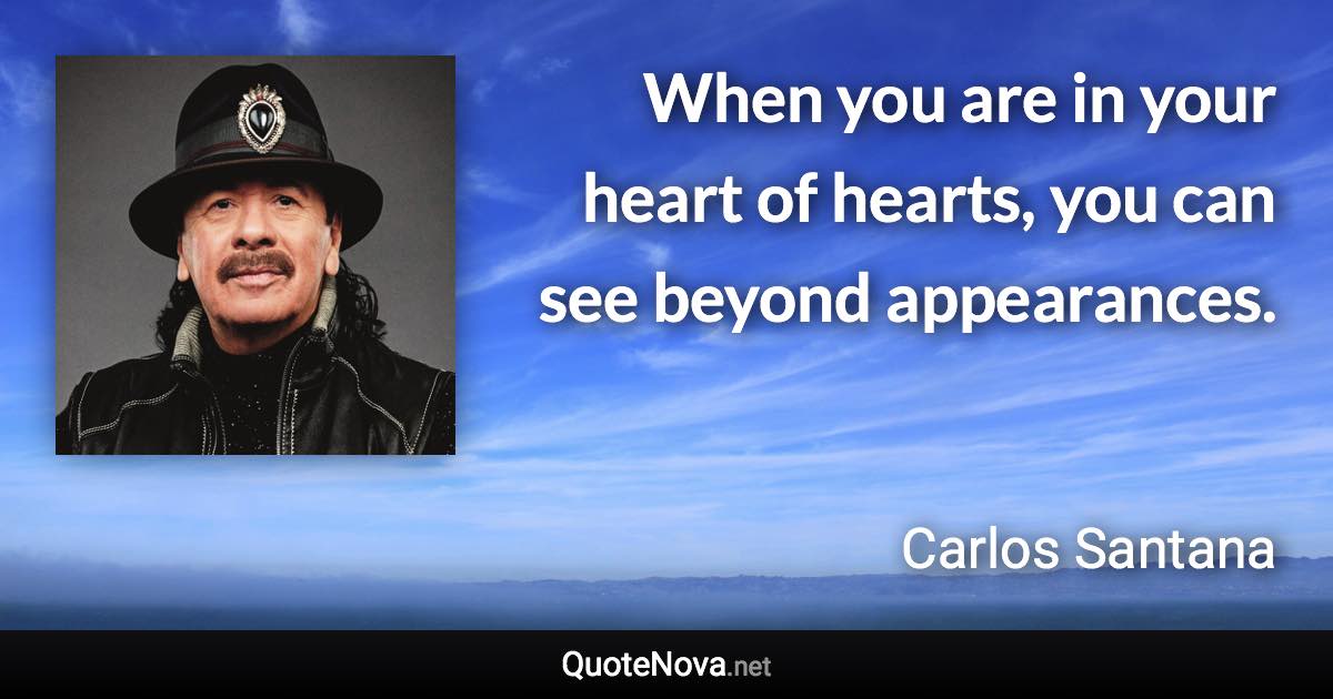 When you are in your heart of hearts, you can see beyond appearances. - Carlos Santana quote