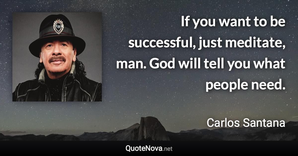 If you want to be successful, just meditate, man. God will tell you what people need. - Carlos Santana quote