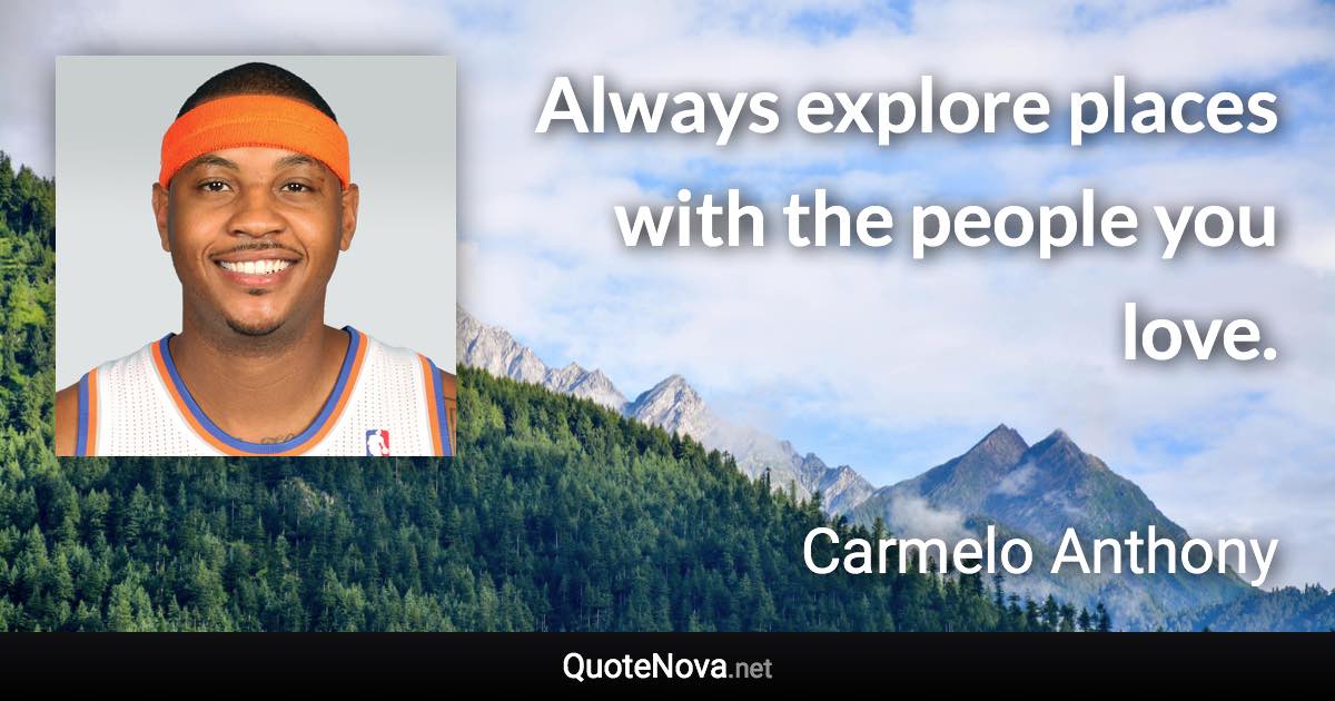 Always explore places with the people you love. - Carmelo Anthony quote