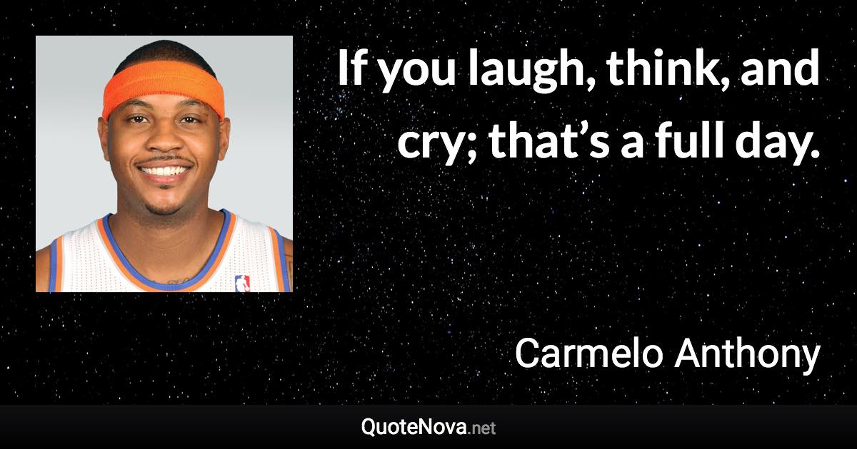 If you laugh, think, and cry; that’s a full day. - Carmelo Anthony quote