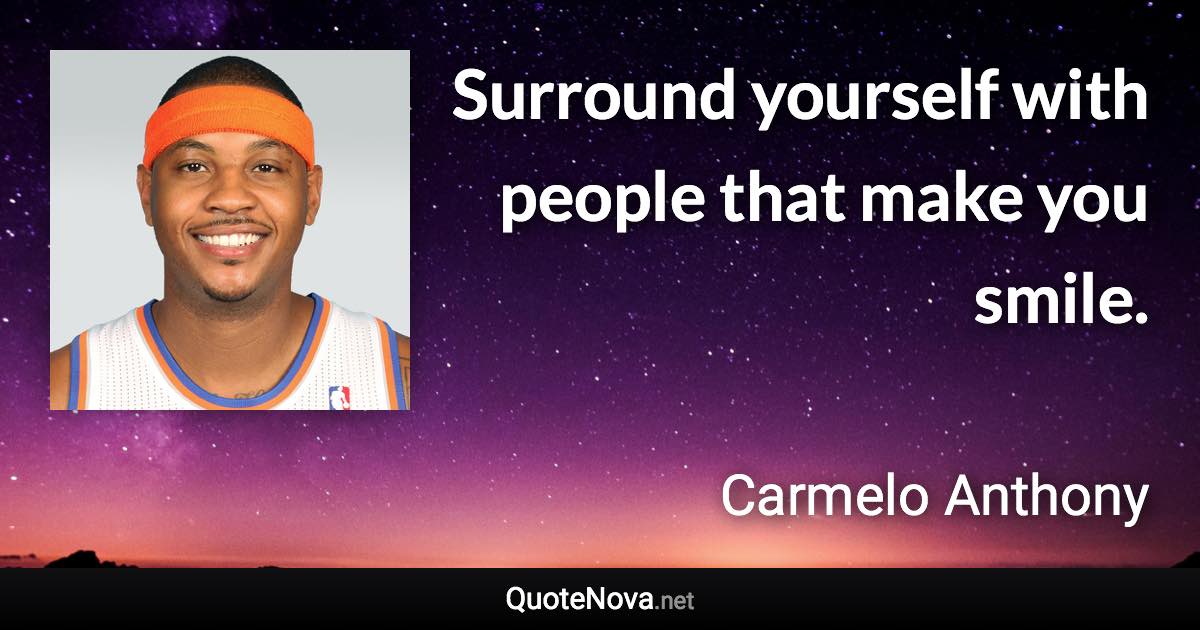 Surround yourself with people that make you smile. - Carmelo Anthony quote