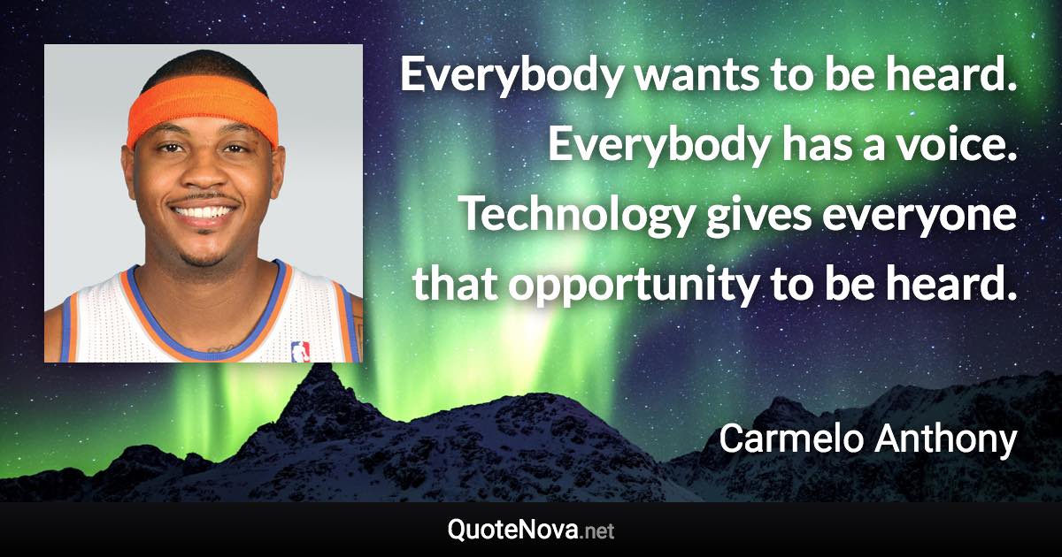 Everybody wants to be heard. Everybody has a voice. Technology gives everyone that opportunity to be heard. - Carmelo Anthony quote