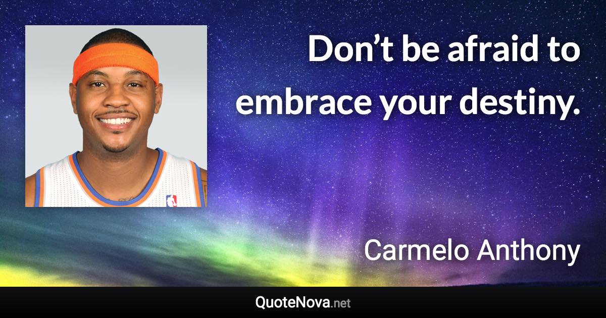 Don’t be afraid to embrace your destiny. - Carmelo Anthony quote