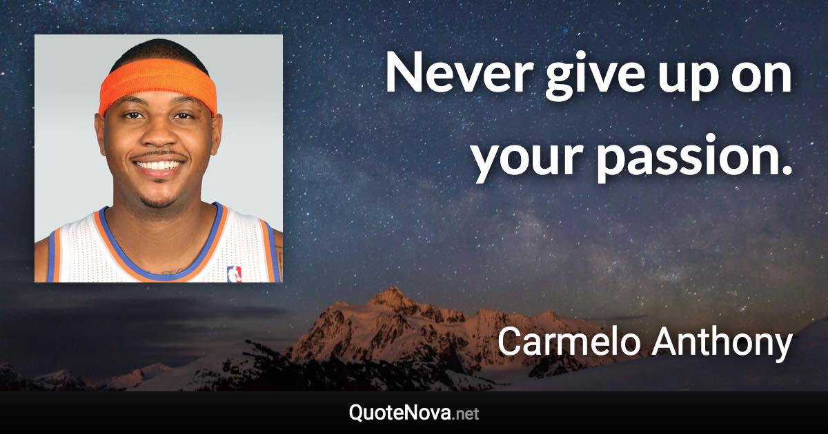 Never give up on your passion. - Carmelo Anthony quote