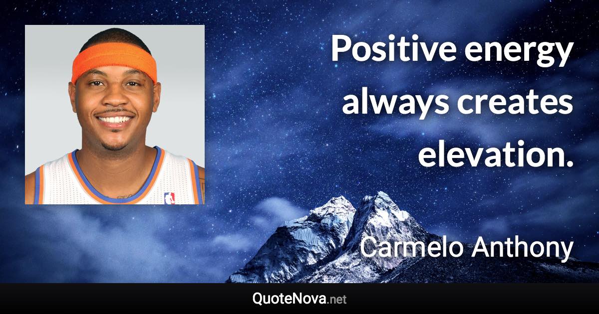 Positive energy always creates elevation. - Carmelo Anthony quote