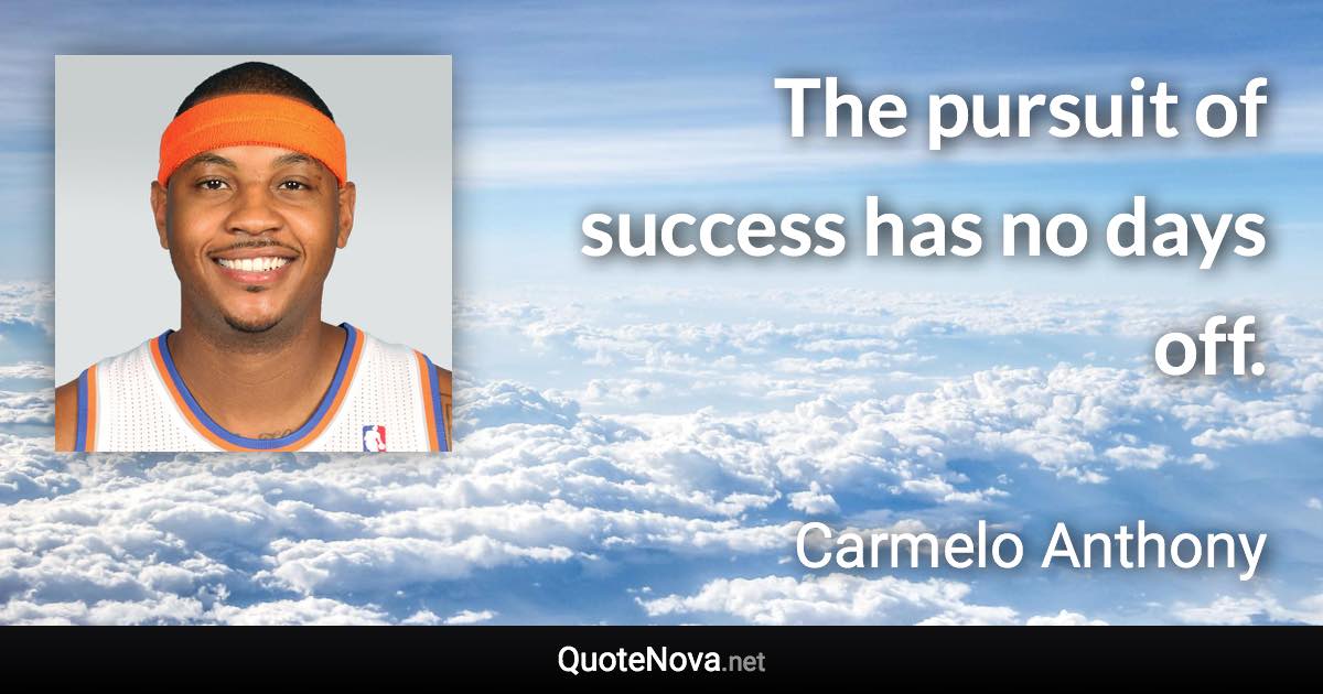 The pursuit of success has no days off. - Carmelo Anthony quote