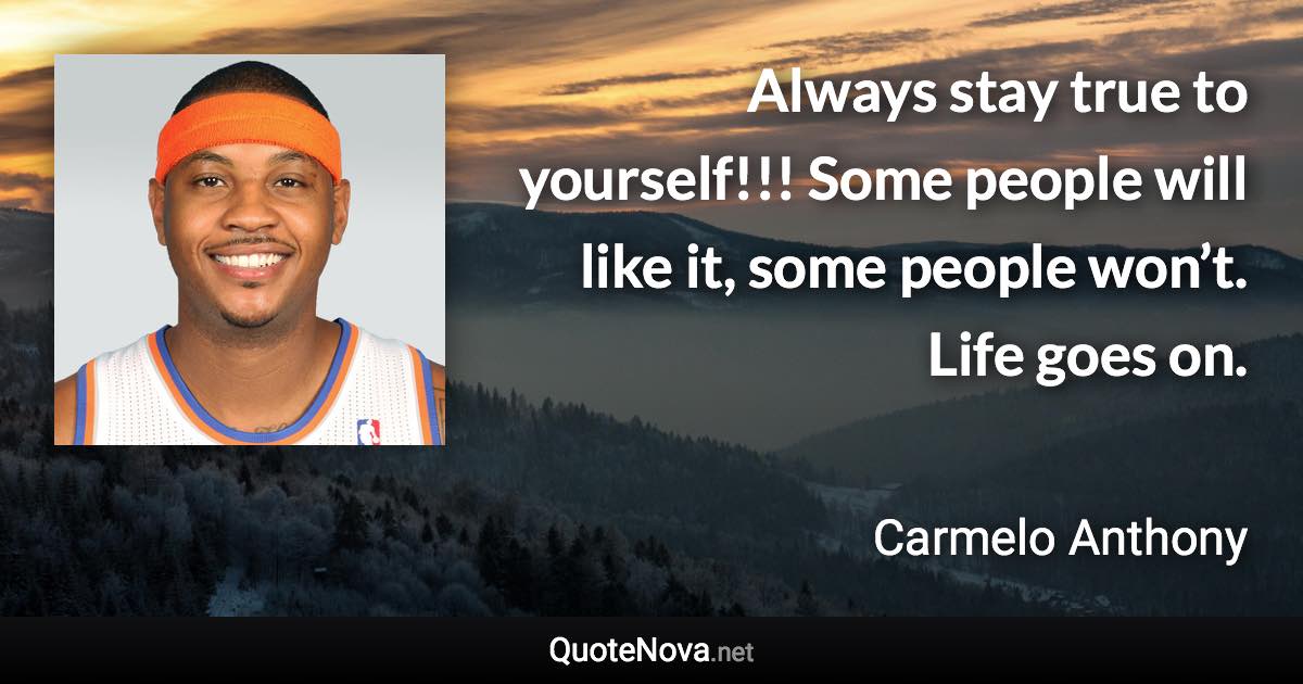 Always stay true to yourself!!! Some people will like it, some people won’t. Life goes on. - Carmelo Anthony quote