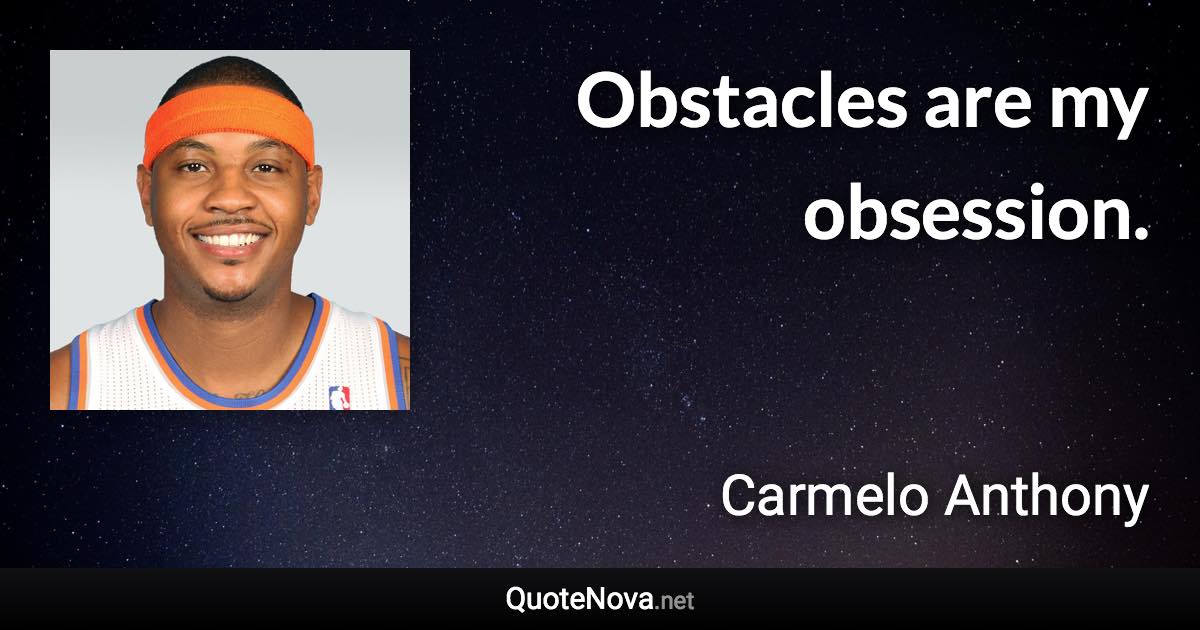 Obstacles are my obsession. - Carmelo Anthony quote