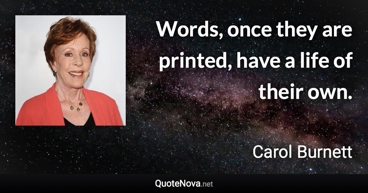 Words, once they are printed, have a life of their own. - Carol Burnett quote