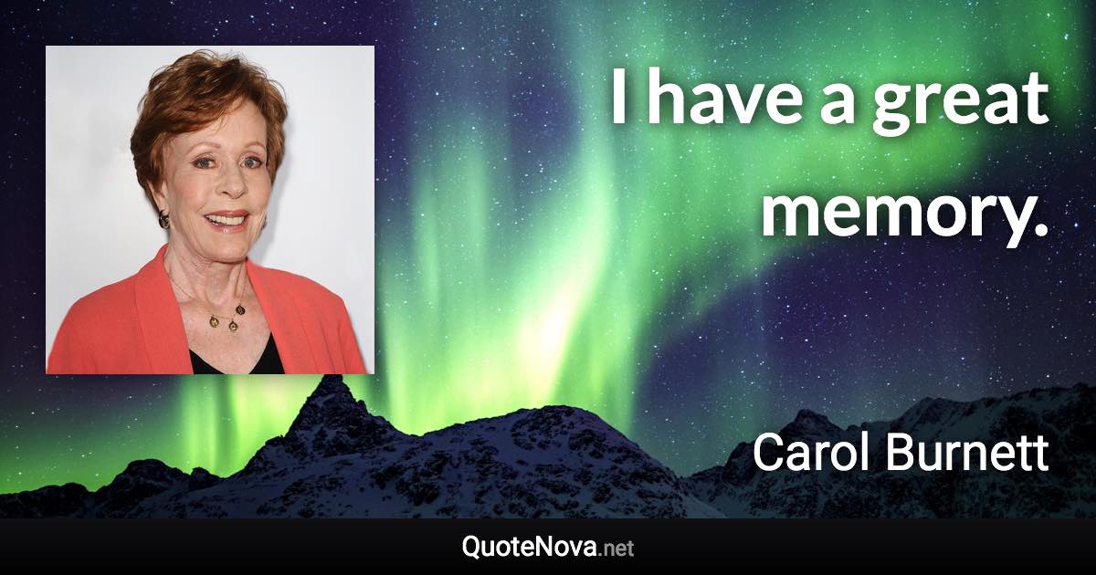 I have a great memory. - Carol Burnett quote