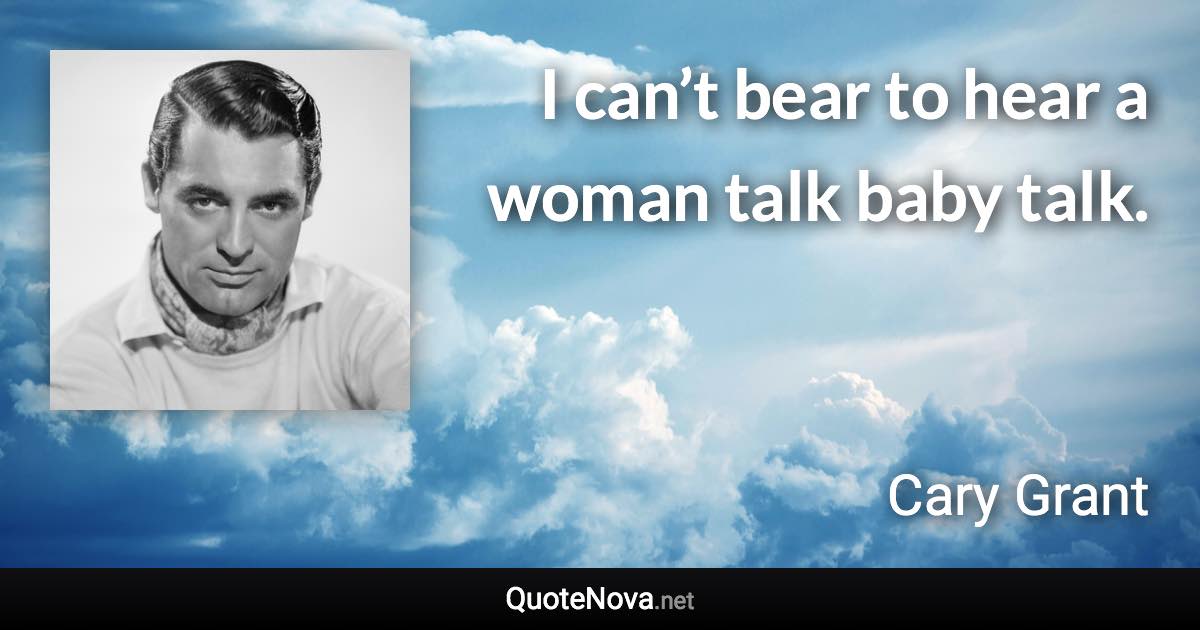 I can’t bear to hear a woman talk baby talk. - Cary Grant quote