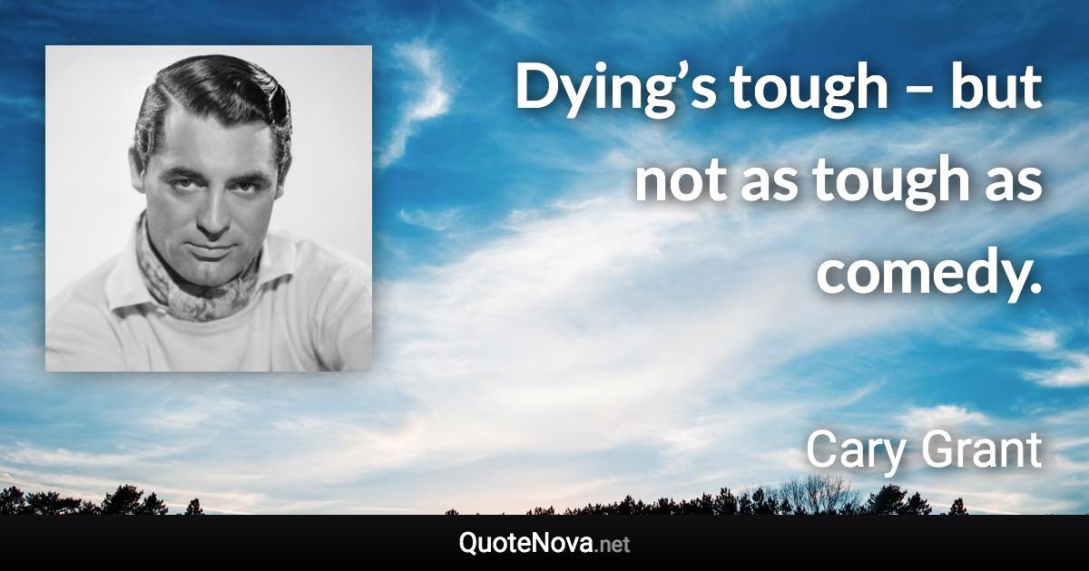 Dying’s tough – but not as tough as comedy. - Cary Grant quote