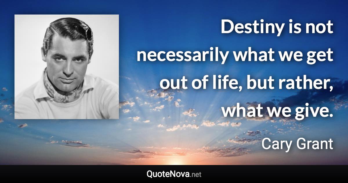 Destiny is not necessarily what we get out of life, but rather, what we give. - Cary Grant quote