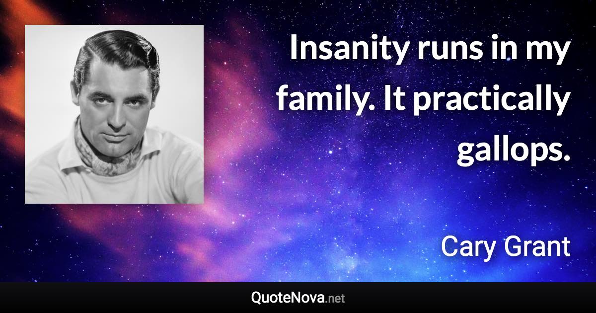 Insanity runs in my family. It practically gallops. - Cary Grant quote