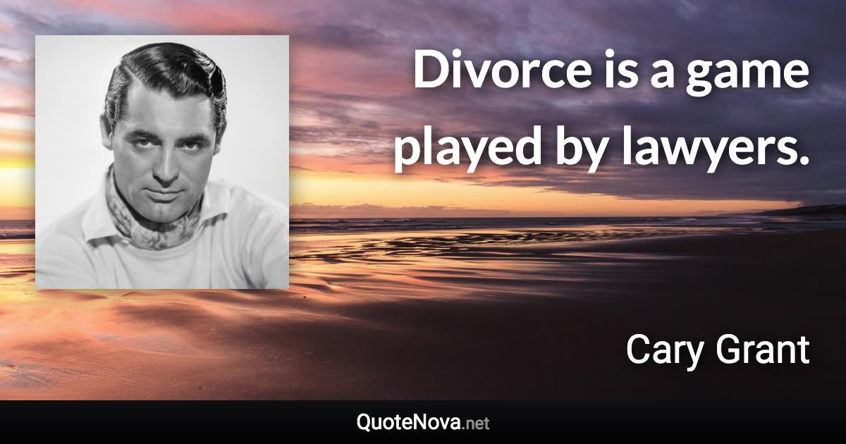 Divorce is a game played by lawyers. - Cary Grant quote