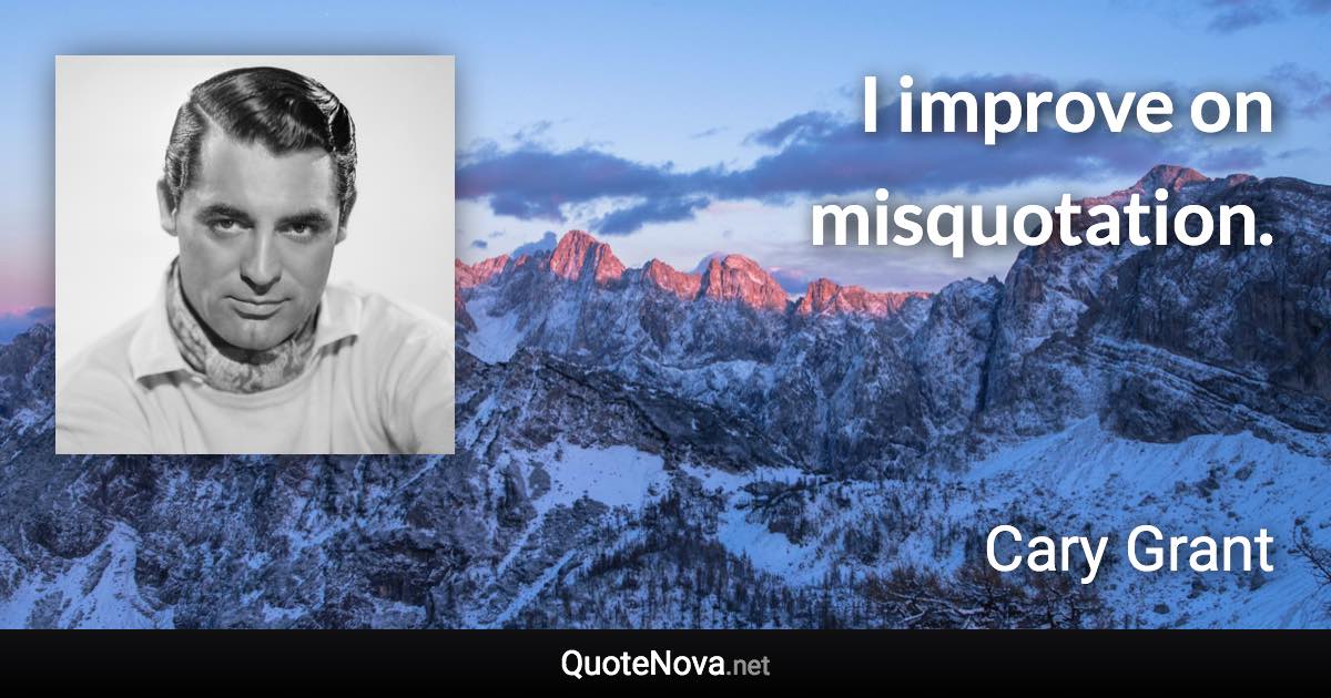 I improve on misquotation. - Cary Grant quote