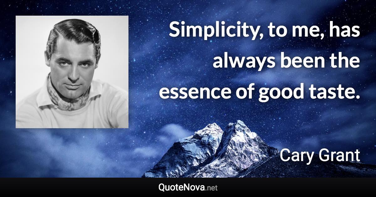 Simplicity, to me, has always been the essence of good taste. - Cary Grant quote