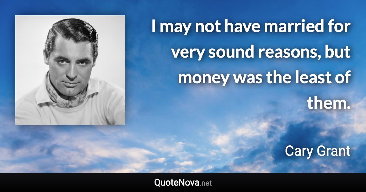 I may not have married for very sound reasons, but money was the least of them. - Cary Grant quote