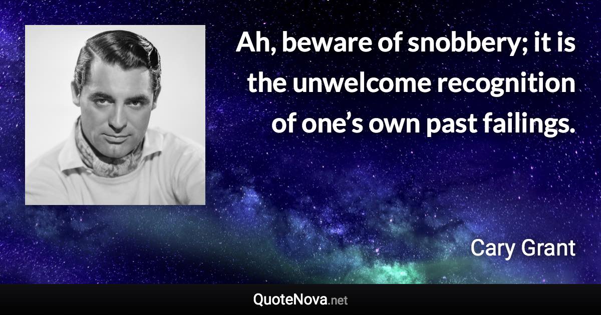 Ah, beware of snobbery; it is the unwelcome recognition of one’s own past failings. - Cary Grant quote