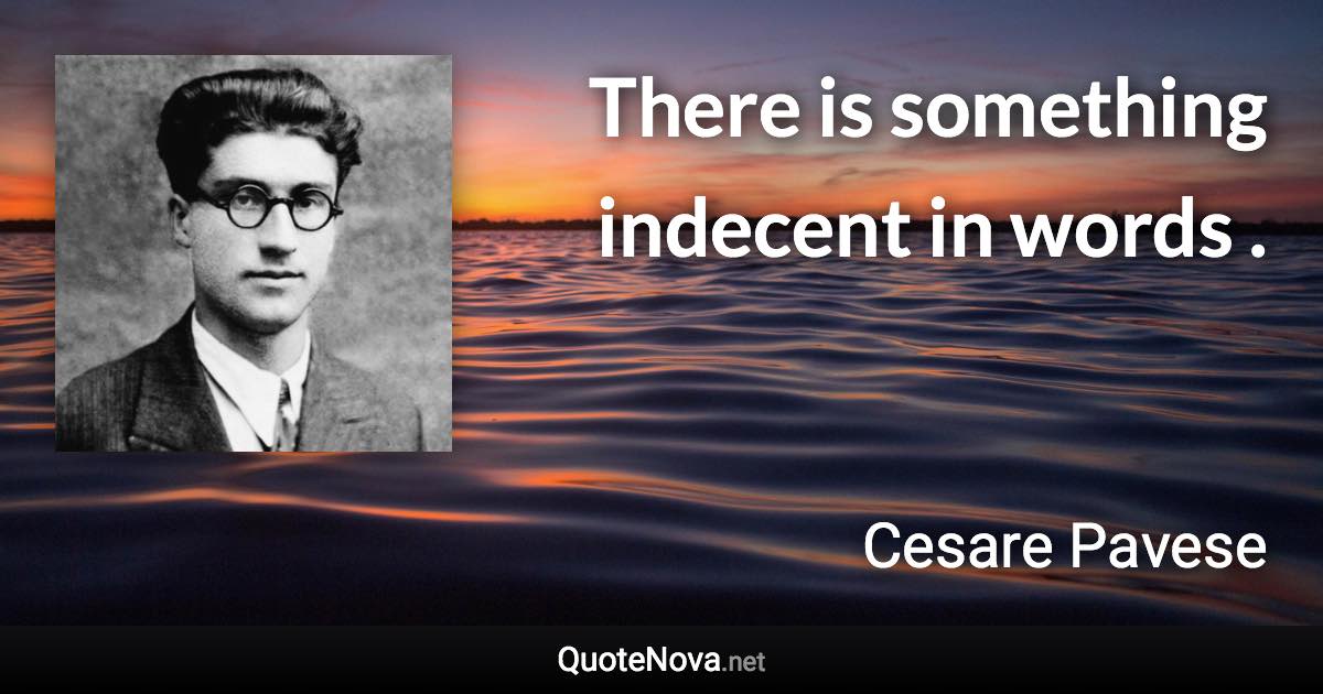 There is something indecent in words . - Cesare Pavese quote