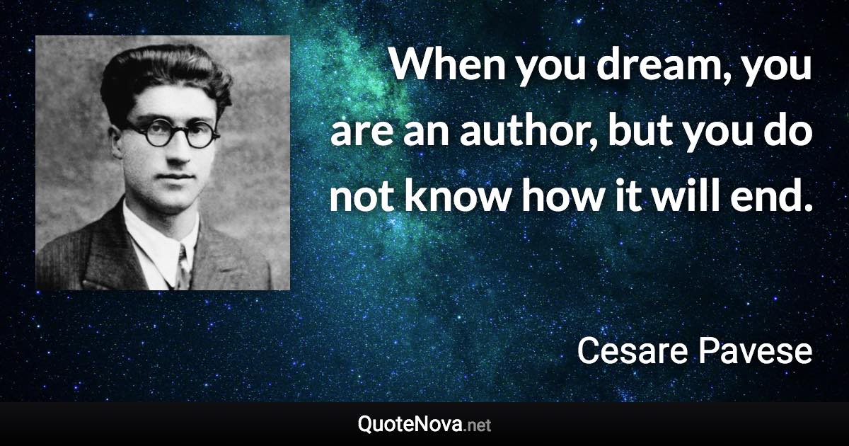 When you dream, you are an author, but you do not know how it will end. - Cesare Pavese quote