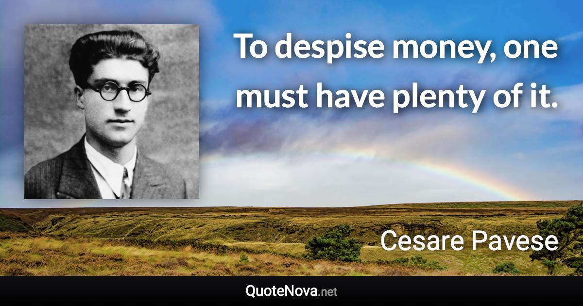 To despise money, one must have plenty of it. - Cesare Pavese quote