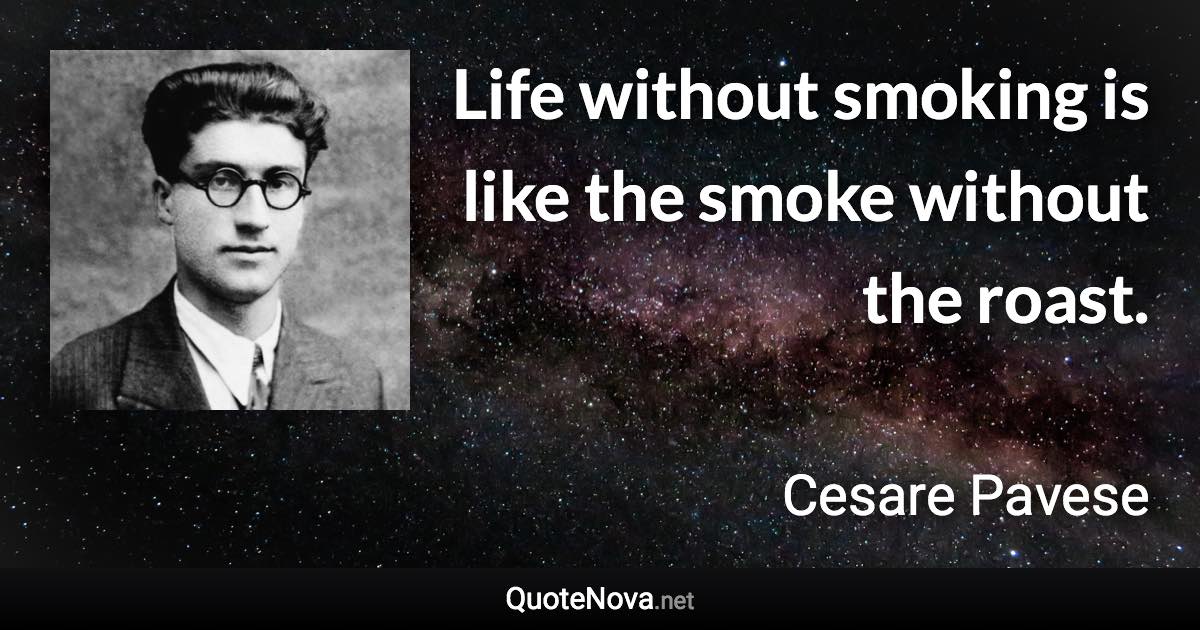 Life without smoking is like the smoke without the roast. - Cesare Pavese quote