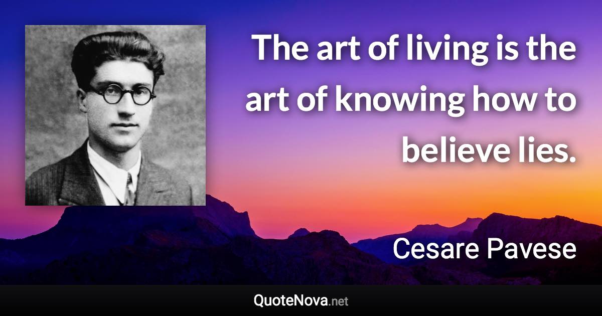 The art of living is the art of knowing how to believe lies. - Cesare Pavese quote