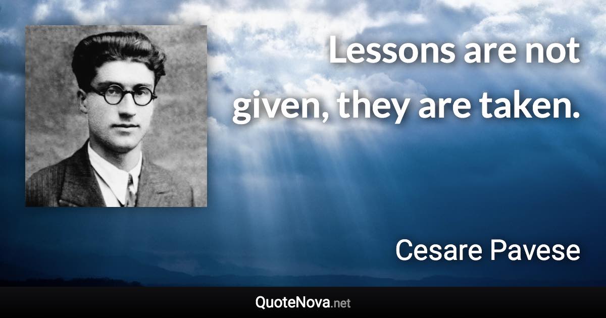 Lessons are not given, they are taken. - Cesare Pavese quote