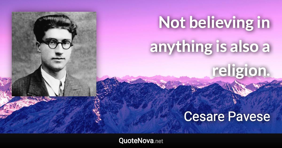 Not believing in anything is also a religion. - Cesare Pavese quote