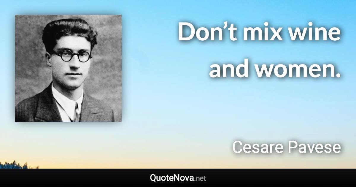 Don’t mix wine and women. - Cesare Pavese quote