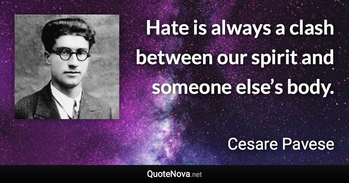 Hate is always a clash between our spirit and someone else’s body. - Cesare Pavese quote