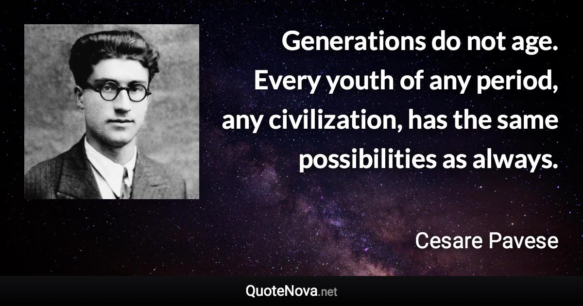 Generations do not age. Every youth of any period, any civilization, has the same possibilities as always. - Cesare Pavese quote