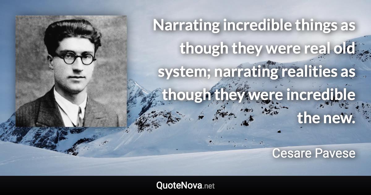 Narrating incredible things as though they were real old system; narrating realities as though they were incredible the new. - Cesare Pavese quote